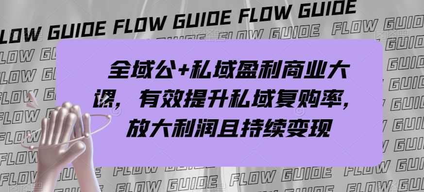 全域公+私域盈利商业大课,有效提升私域复购率,放大利润且持续变现,定位,团队,第1张 全域公+私域盈利商业大课,有效提升私域复购率,放大利润且持续变现,定位,团队,第1张