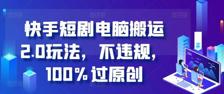 快手短剧电脑搬运2.0玩法,不违规,100%过原创【项目拆解】,微信,第1张 快手短剧电脑搬运2.0玩法,不违规,100%过原创【项目拆解】,微信,第1张
