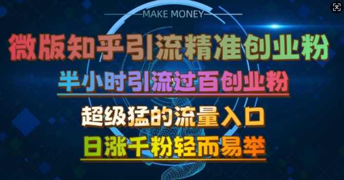 微版知乎引流创业粉，超级猛流量入口，半小时破百，日涨千粉轻而易举【项目拆解】