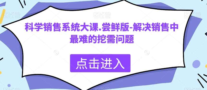 科学销售系统大课.尝鲜版-解决销售中最难的挖需问题