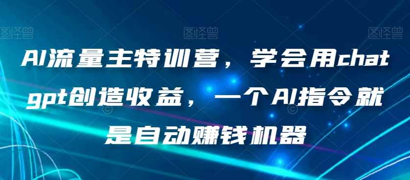 AI流量主特训营,学会用chatgpt创造收益,一个AI指令就是自动赚钱机器,微信,流量主,第1张 AI流量主特训营,学会用chatgpt创造收益,一个AI指令就是自动赚钱机器,微信,流量主,第1张