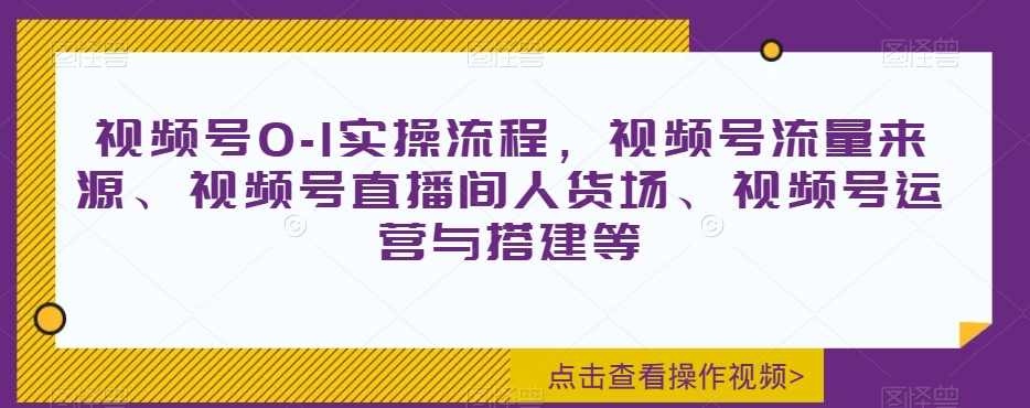 视频号0-1实操流程，视频号流量来源、视频号直播间人货场、视频号运营与搭建等,课程,直播,微信,第1张