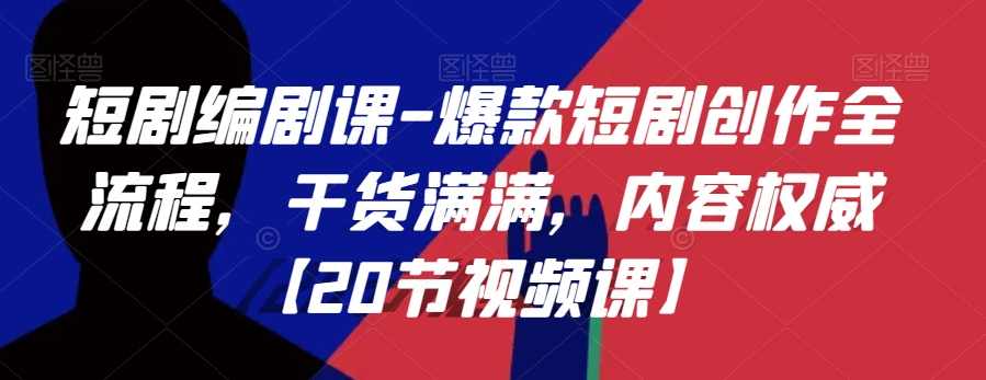 短剧编剧课-爆款短剧创作全流程，干货满满，内容权威【20节视频课】