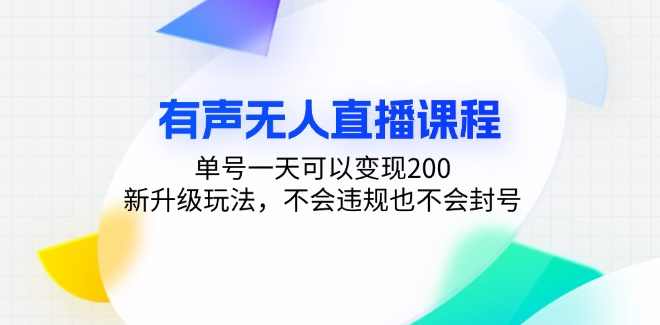 有声无人直播课程，单号一天可以变现200，新升级玩法，不会违规也不会封号【项目拆解】