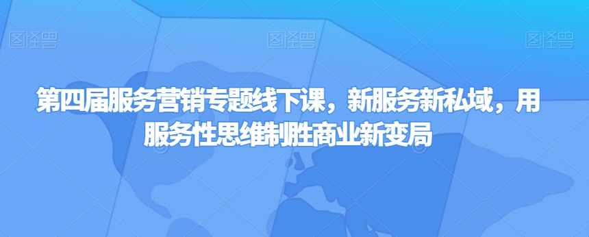 第四届服务营销专题线下课，新服务新私域，用服务性思维制胜商业新变局