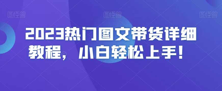 2023热门图文带货详细教程,小白轻松上手!,课程,第1张 2023热门图文带货详细教程,小白轻松上手!,课程,第1张