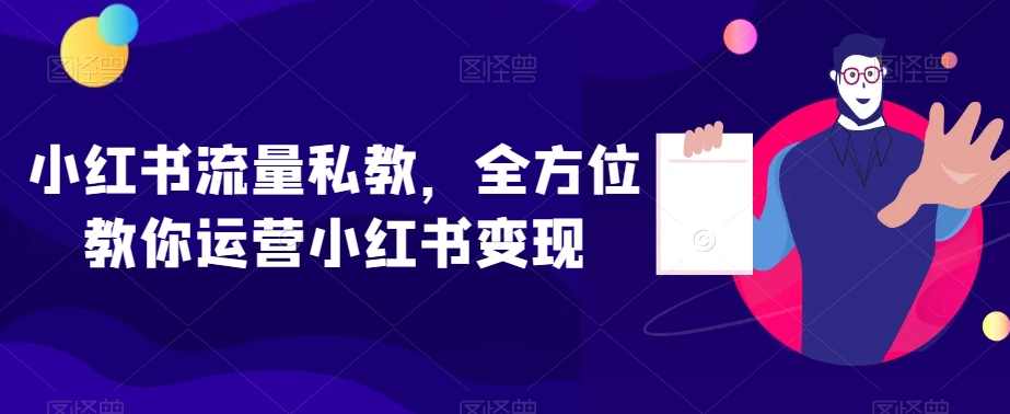 小红书流量私教，全方位教你运营小红书变现,课程,直播,模板,攻略,信任,第1张