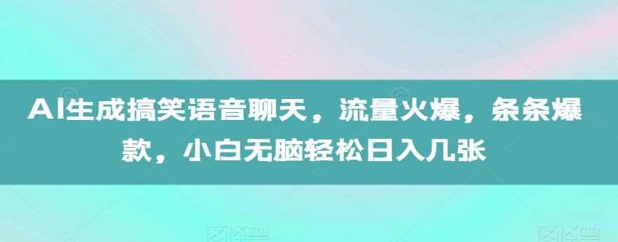 AI生成搞笑语音聊天，流量火爆，条条爆款，小白无脑轻松日入几张【项目拆解】