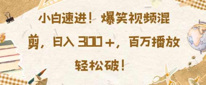 小白速进，爆笑视频混剪，日入3张，百万播放轻松破,学习,第1张