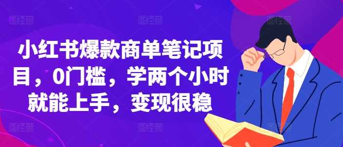 小红书爆款商单笔记项目,0门槛,学两个小时就能上手,变现很稳,课程,第1张 小红书爆款商单笔记项目,0门槛,学两个小时就能上手,变现很稳,课程,第1张