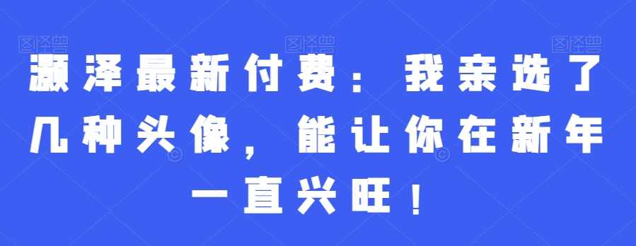 灏泽最新付费:我亲选了几种头像,能让你在新年一直兴旺!,微信,第1张 灏泽最新付费:我亲选了几种头像,能让你在新年一直兴旺!,微信,第1张