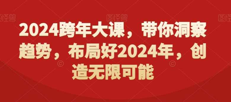 2024跨年大课，带你洞察趋势，布局好2024年，创造无限可能