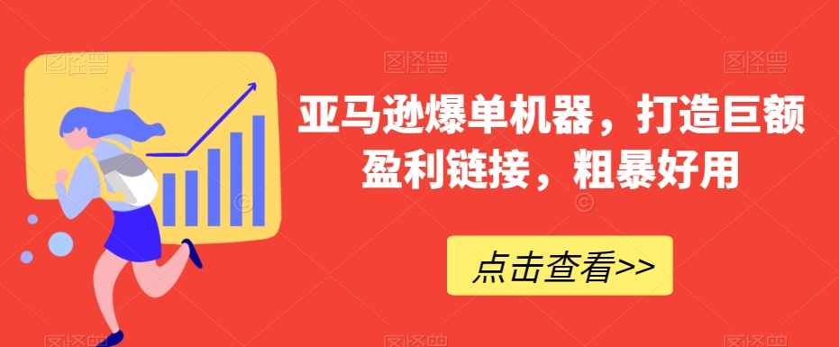 亚马逊爆单机器,打造巨额盈利链接,粗暴好用,课程,第1张 亚马逊爆单机器,打造巨额盈利链接,粗暴好用,课程,第1张
