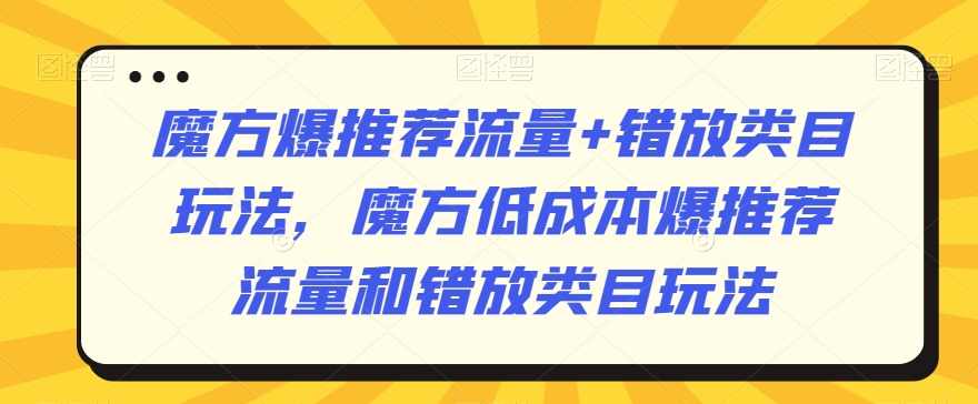 魔方爆推荐流量+错放类目玩法,魔方低成本爆推荐流量和错放类目玩法,课程,直播,第1张 魔方爆推荐流量+错放类目玩法,魔方低成本爆推荐流量和错放类目玩法,课程,直播,第1张