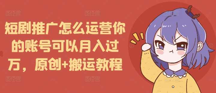 短剧推广怎么运营你的账号可以月入过万,原创+搬运教程,第1张 短剧推广怎么运营你的账号可以月入过万,原创+搬运教程,第1张