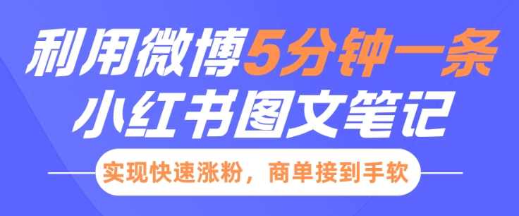 小红书利用微博5分钟一条图文笔记，实现快速涨粉，商单接到手软【揭秘】