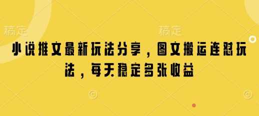 小说推文最新玩法分享，图文搬运连怼玩法，每天稳定多张收益【揭秘】