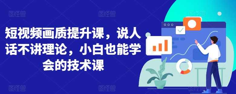 短视频画质提升课,说人话不讲理论,小白也能学会的技术课,课程,学习,第1张 短视频画质提升课,说人话不讲理论,小白也能学会的技术课,课程,学习,第1张