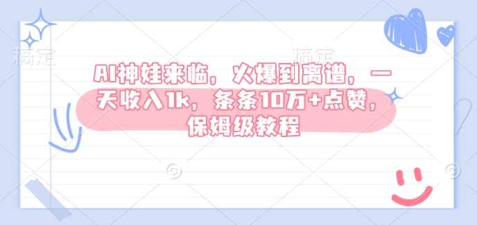 AI神娃来临,火爆到离谱,一天收入1k,条条10万+点赞,保姆级教程【揭秘】,第1张 AI神娃来临,火爆到离谱,一天收入1k,条条10万+点赞,保姆级教程【揭秘】,第1张