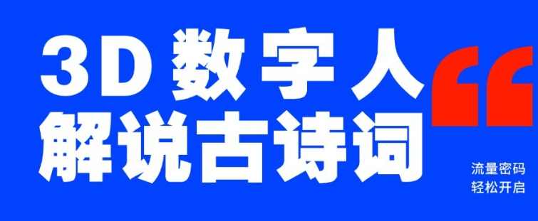 蓝海爆款！仅用一个AI工具，制作3D数字人解说古诗词，开启流量密码【揭秘】