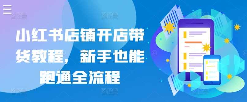 小红书店铺开店带货教程,新手也能跑通全流程,第1张 小红书店铺开店带货教程,新手也能跑通全流程,第1张