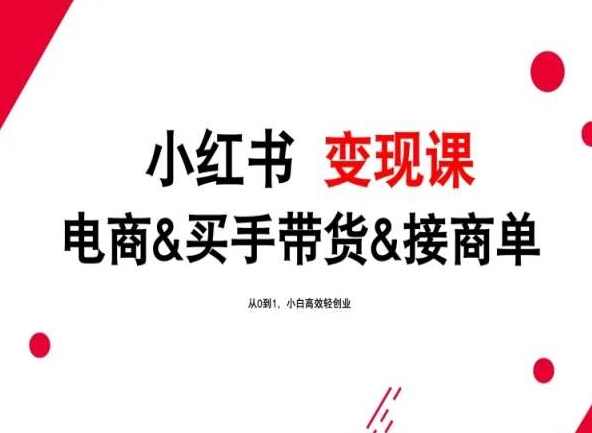 2024年最新小红书变现课,电商&买手带货&接商单,从0到1,小白高效轻创业,课程,成长,电商,第1张 2024年最新小红书变现课,电商&买手带货&接商单,从0到1,小白高效轻创业,课程,成长,电商,第1张