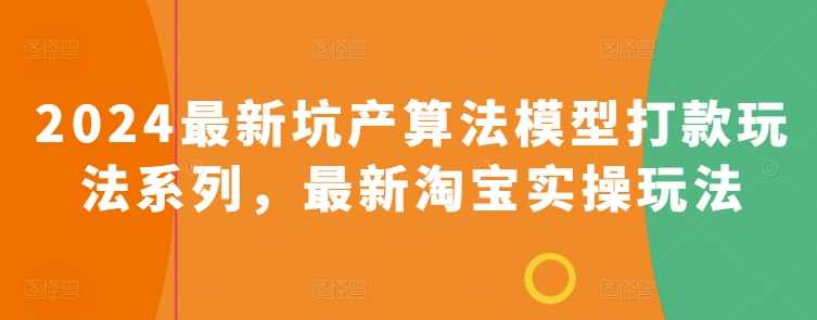 2024最新坑产算法模型打款玩法系列,最新淘宝实操玩法,课程,竞争,第1张 2024最新坑产算法模型打款玩法系列,最新淘宝实操玩法,课程,竞争,第1张