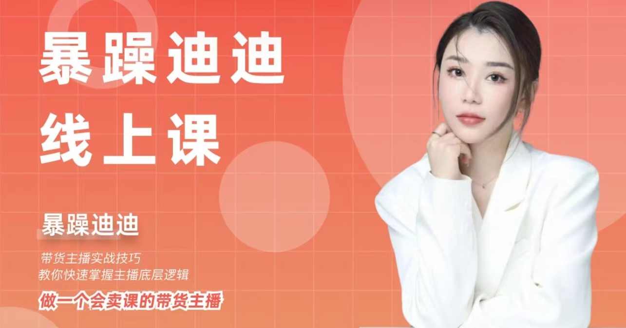 暴躁迪迪·2024主播线上课 从0-1做一个会卖货的主播