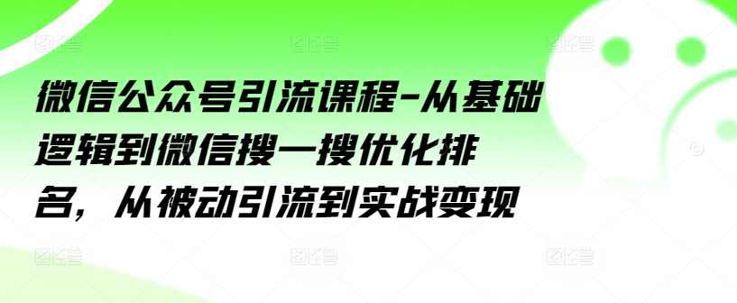 微信公众号引流课程-从基础逻辑到微信搜一搜优化排名，从被动引流到实战变现