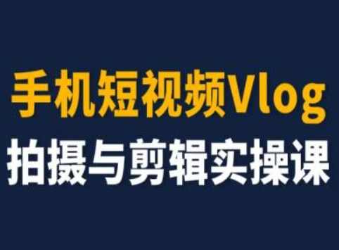 手机短视频Vlog拍摄与剪辑实操课,小白变大师,课程,模板,第1张 手机短视频Vlog拍摄与剪辑实操课,小白变大师,课程,模板,第1张