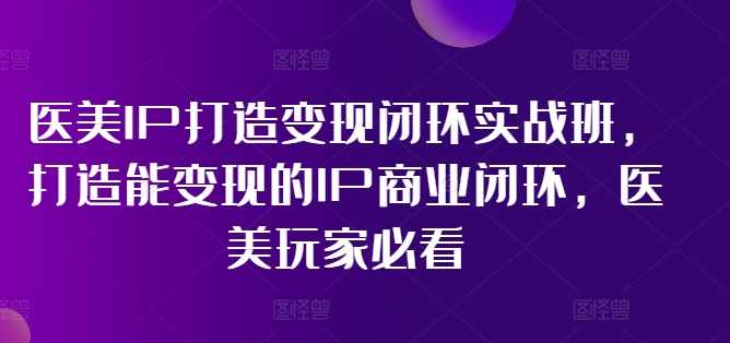 林教头-医美IP打造变现闭环实战班,打造能变现的IP商业闭环,医美玩家必看!,课程,直播,第1张 林教头-医美IP打造变现闭环实战班,打造能变现的IP商业闭环,医美玩家必看!,课程,直播,第1张