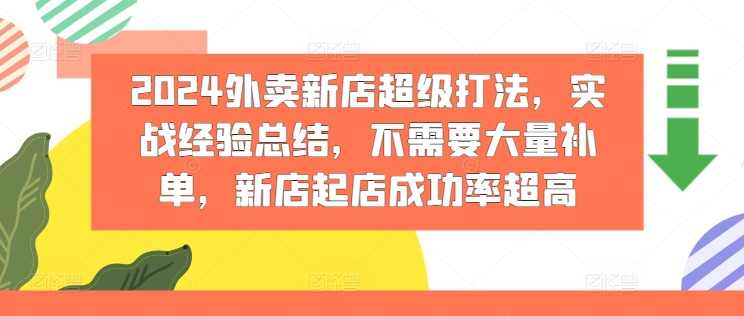 2024外卖新店超级打法,实战经验总结,不需要大量补单,新店起店成功率超高,课程,第1张 2024外卖新店超级打法,实战经验总结,不需要大量补单,新店起店成功率超高,课程,第1张