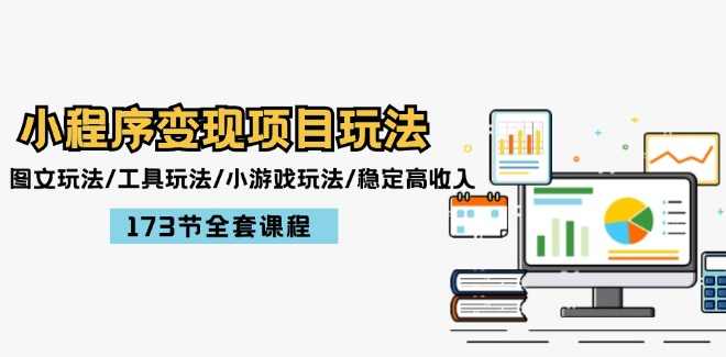 小程序变现项目玩法：图文玩法/工具玩法/小游戏玩法/稳定高收入/173节课程