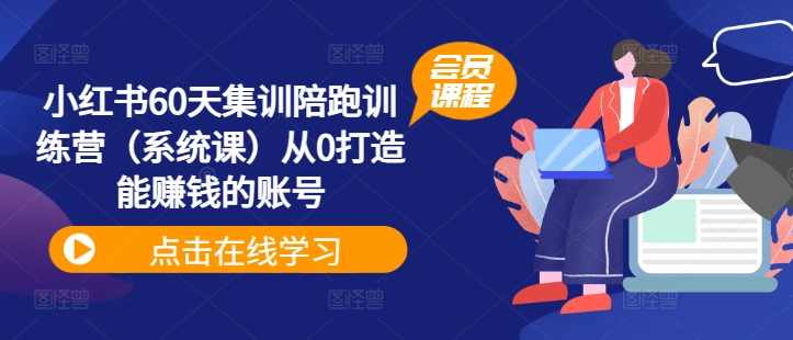 小红书60天集训陪跑训练营(系统课)从0打造能赚钱的账号,课程,直播,定位,微信,模板,第1张 小红书60天集训陪跑训练营(系统课)从0打造能赚钱的账号,课程,直播,定位,微信,模板,第1张