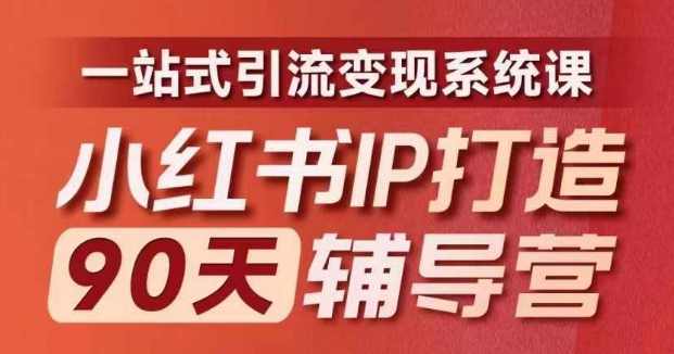 小红书IP打造90天辅导营(第十期)​内容全面升级，一站式引流变现系统课