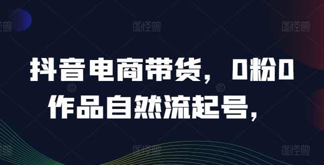 抖音电商带货,0粉0作品自然流起号,热销20多万人的抖音课程的经验分享,课程,电商,第1张 抖音电商带货,0粉0作品自然流起号,热销20多万人的抖音课程的经验分享,课程,电商,第1张