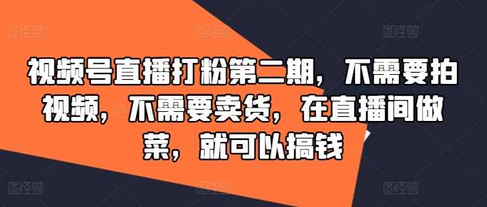 视频号直播打粉第二期，不需要拍视频，不需要卖货，在直播间做菜，就可以搞钱