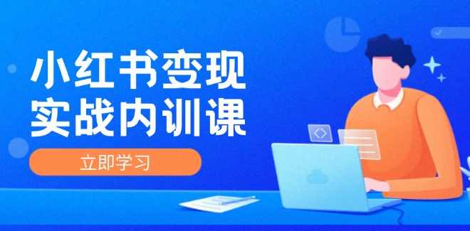小红书IP变现运营实战内训课，0-1实现小红书-IP变现 底层逻辑/实战方法/训练结合