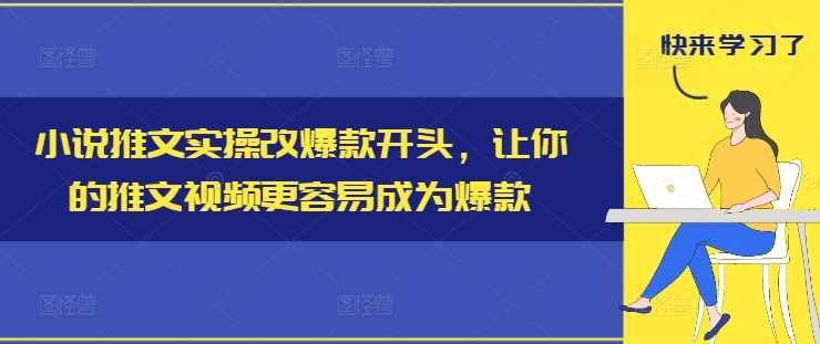 小说推文实操改爆款开头，让你的推文视频更容易成为爆款