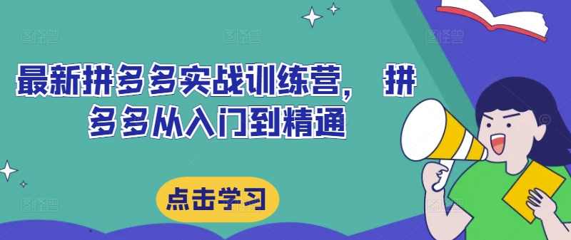 最新拼多多实战训练营， 拼多多从入门到精通，，覆盖选品、运营、推广、起款,课程,管理,直播,专业,定位,第1张
