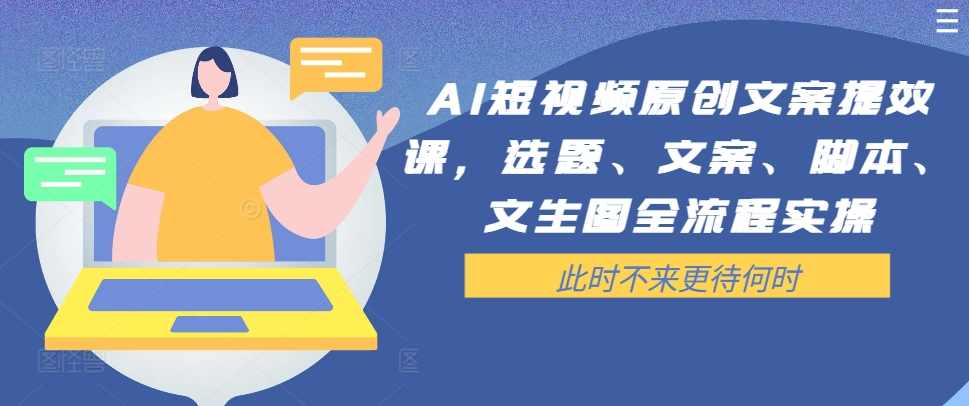 AI短视频原创文案提效课,选题、文案、脚本、文生图全流程实操,课程,脚本,人工智能,第1张 AI短视频原创文案提效课,选题、文案、脚本、文生图全流程实操,课程,脚本,人工智能,第1张