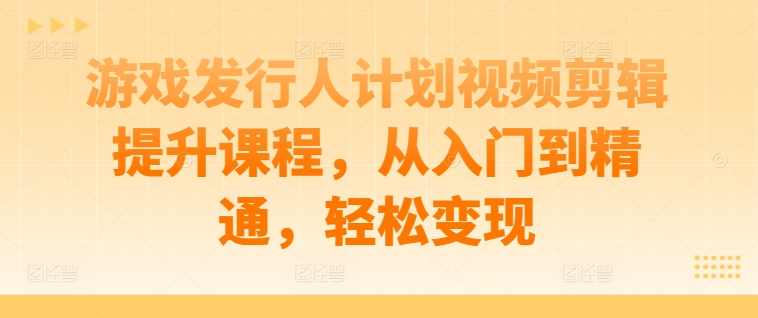 游戏发行人计划视频剪辑提升课程,从入门到精通,轻松变现,课程,定位,第1张 游戏发行人计划视频剪辑提升课程,从入门到精通,轻松变现,课程,定位,第1张