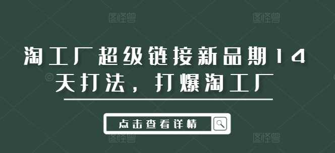 淘工厂超级链接新品期14天打法，打爆淘工厂,课程,第1张