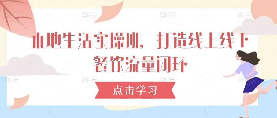 老季-本地生活实操班,打造线上线下餐饮流量闭环,课程,直播,第1张 老季-本地生活实操班,打造线上线下餐饮流量闭环,课程,直播,第1张