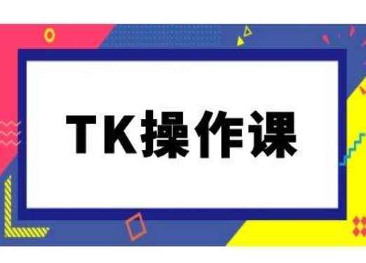TK操作课，tiktok跨境电商教程