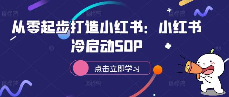 从零起步打造小红书：小红书冷启动SOP,课程,学习,定位,竞争,模板,第1张