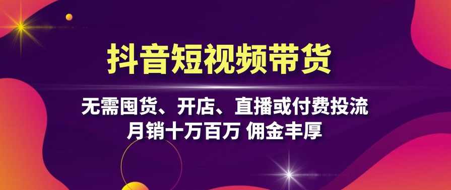 抖音短视频带货:无需囤货、开店、直播或付费投流,月销十万百万 佣金丰厚,课程,学习,直播,第1张 抖音短视频带货:无需囤货、开店、直播或付费投流,月销十万百万 佣金丰厚,课程,学习,直播,第1张