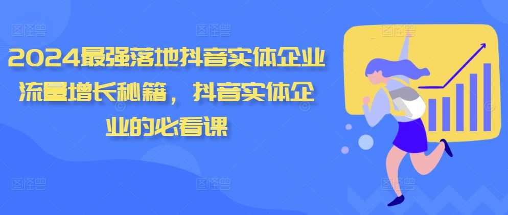 君有志2024最强落地抖音实体企业流量增长秘籍,抖音实体企业的必看课,课程,学习,发展,定位,第1张 君有志2024最强落地抖音实体企业流量增长秘籍,抖音实体企业的必看课,课程,学习,发展,定位,第1张