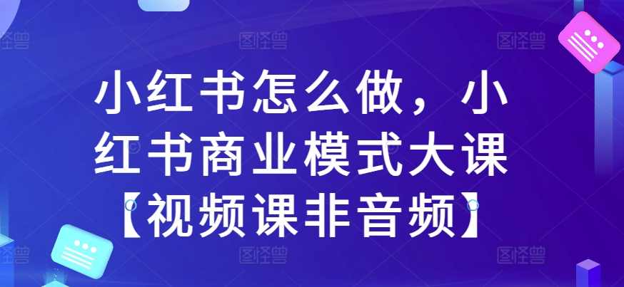 群响小红书怎么做，小红书商业模式大课【视频课非音频】