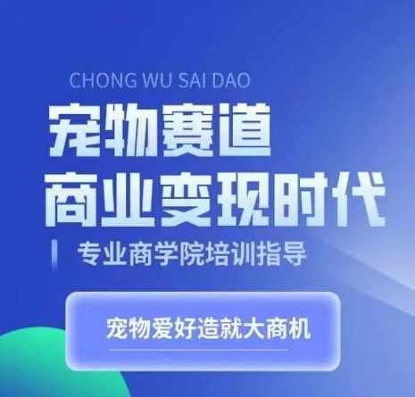 宠物赛道商业变现时代,学习宠物短视频带货变现,将宠物热爱变成事业,课程,学习,定位,沟通,电子商务,第1张 宠物赛道商业变现时代,学习宠物短视频带货变现,将宠物热爱变成事业,课程,学习,定位,沟通,电子商务,第1张